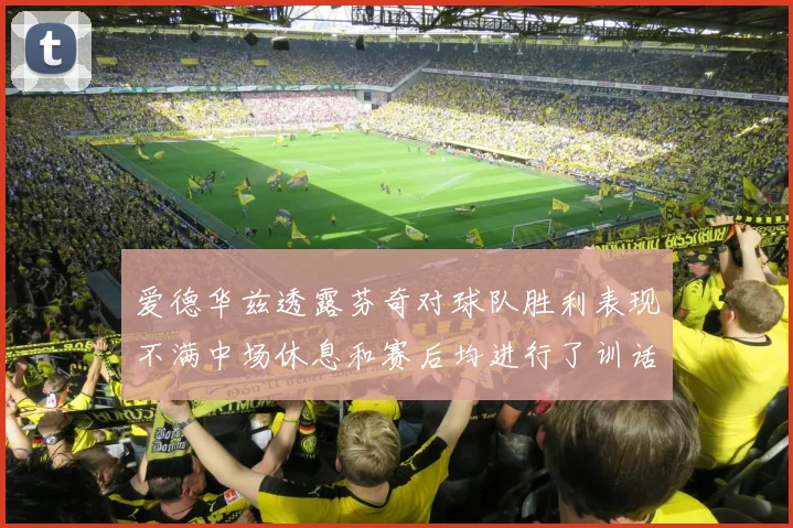 爱德华兹透露芬奇对球队胜利表现不满中场休息和赛后均进行了训话