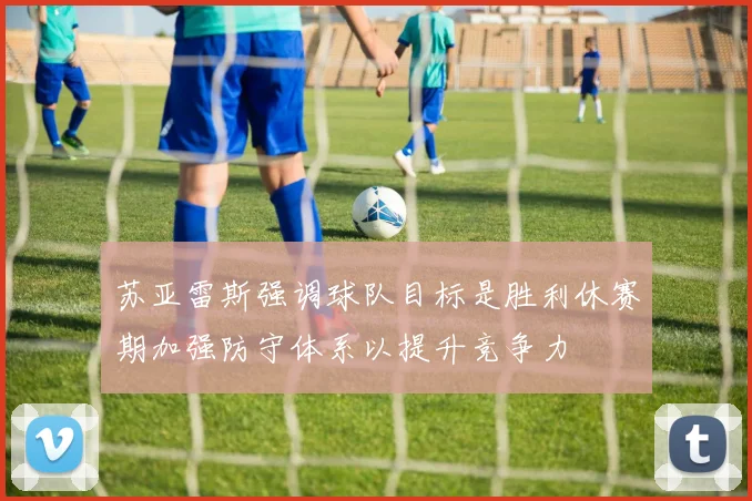 苏亚雷斯强调球队目标是胜利休赛期加强防守体系以提升竞争力