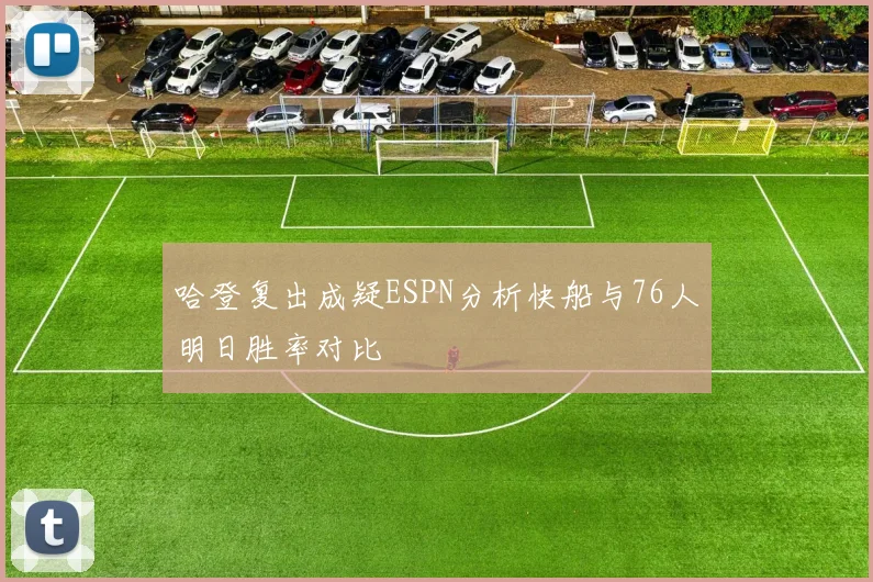 哈登复出成疑ESPN分析快船与76人明日胜率对比