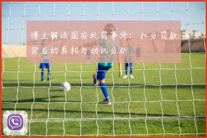 博主解读国安处罚事件：扣分罚款背后的真相与动机分析