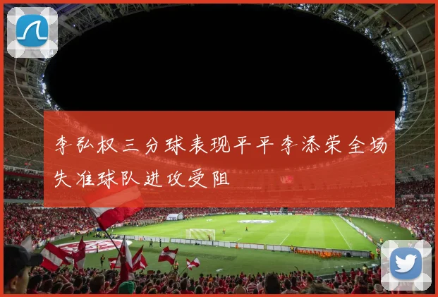 李弘权三分球表现平平李添荣全场失准球队进攻受阻