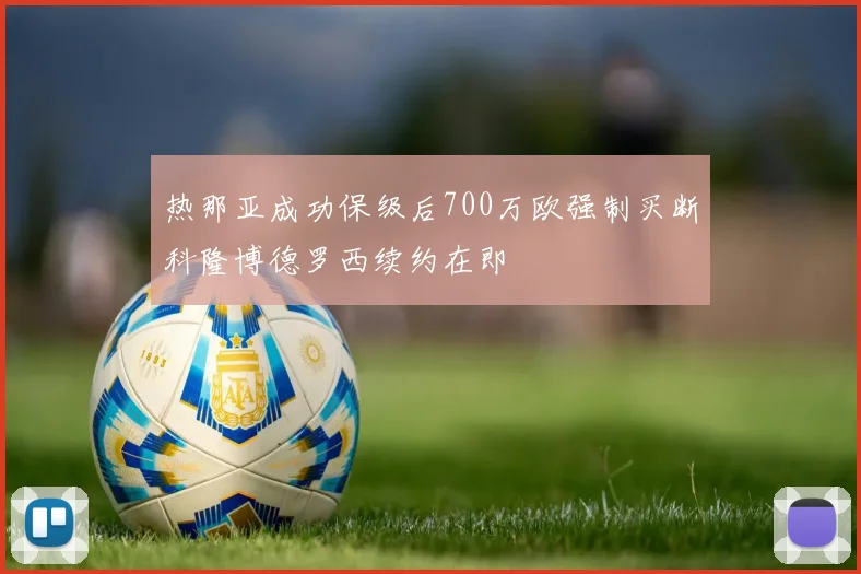 热那亚成功保级后700万欧强制买断科隆博德罗西续约在即